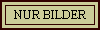 NUR BILDER